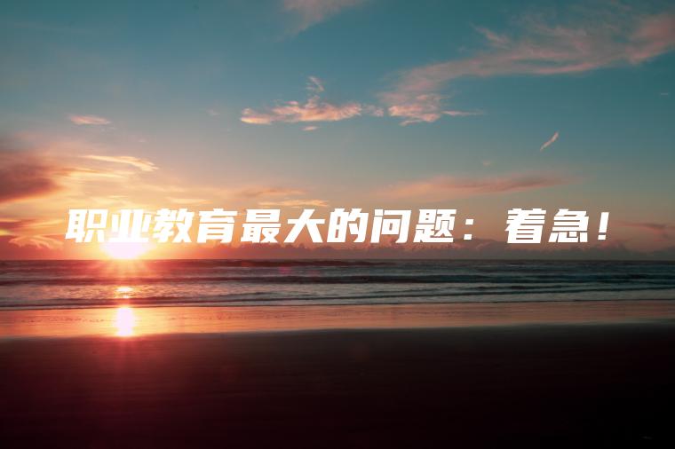 職業(yè)教育最大的問(wèn)題：著(zhù)急！