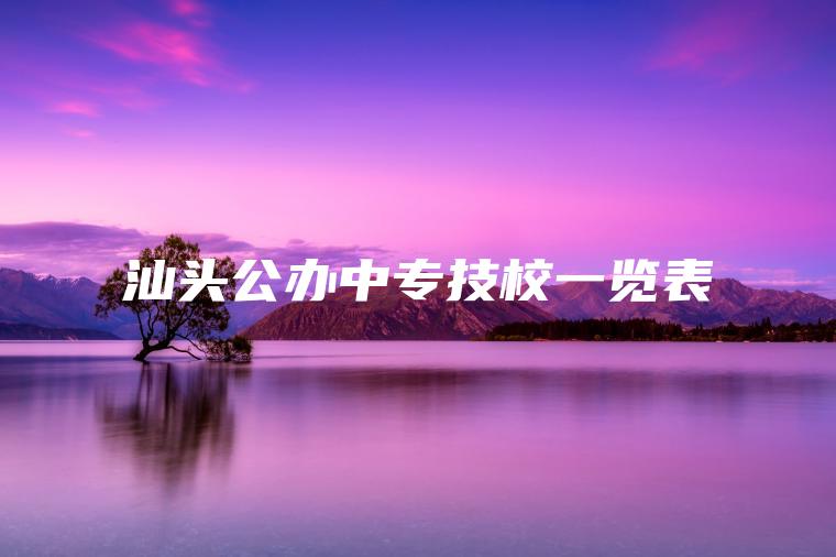 汕頭公辦中專(zhuān)技校一覽表