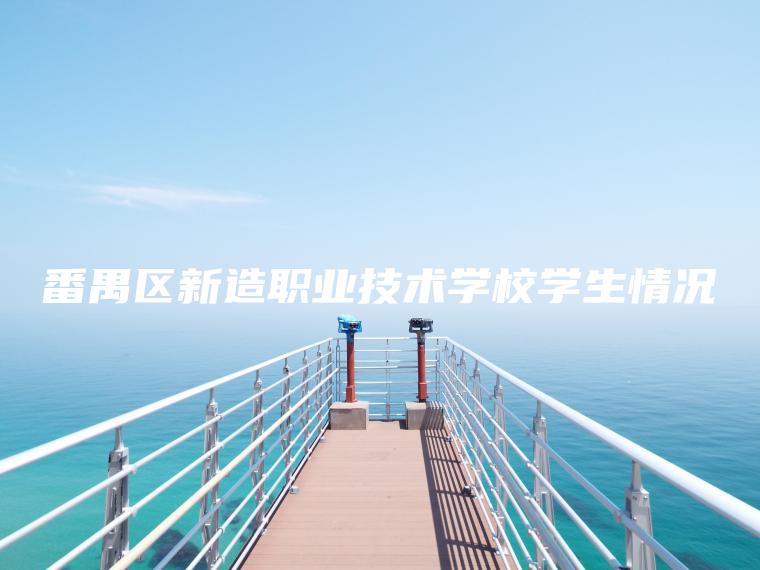 番禺區新造職業(yè)技術(shù)學(xué)校學(xué)生情況