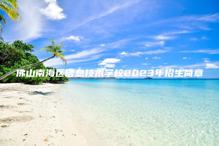 佛山南海區信息技術(shù)學(xué)校2023年招生簡(jiǎn)章