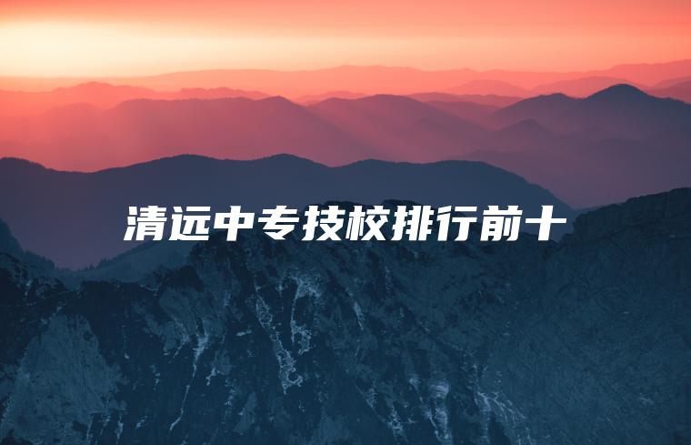 清遠中專(zhuān)技校排行前十