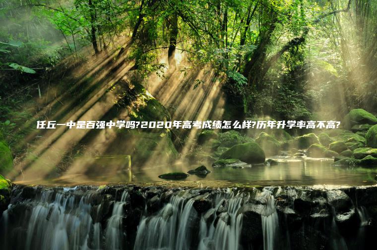 任丘一中是百強中學(xué)嗎?2020年高考成績(jì)怎么樣?歷年升學(xué)率高不高?