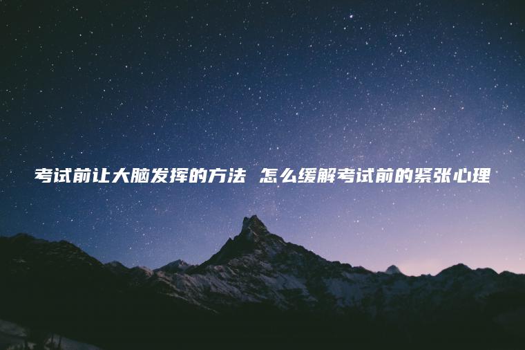 考試前讓大腦發(fā)揮的方法 怎么緩解考試前的緊張心理