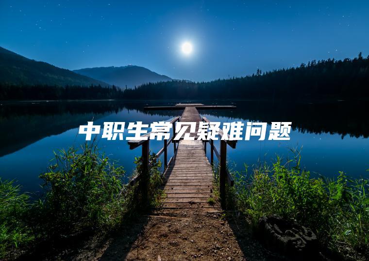 中職生常見(jiàn)疑難問(wèn)題