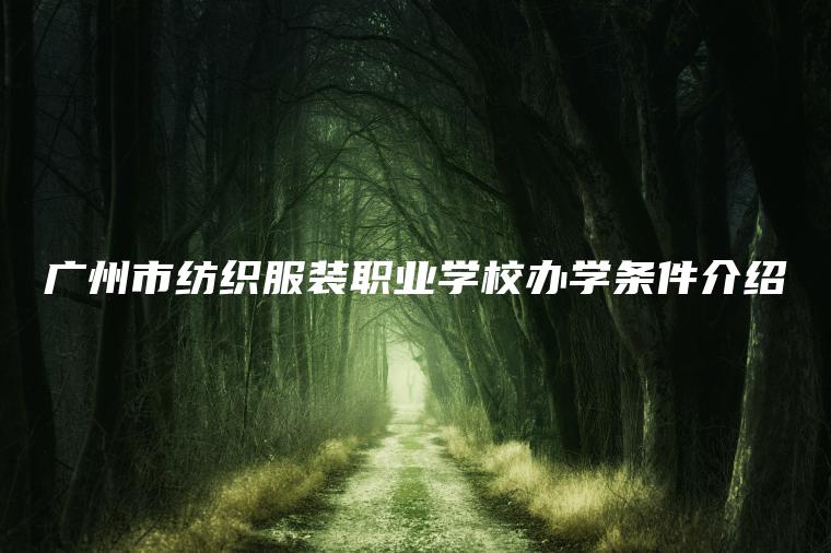 廣州市紡織服裝職業(yè)學(xué)校辦學(xué)條件介紹