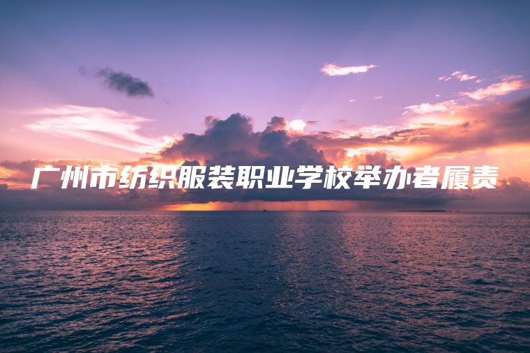 廣州市紡織服裝職業(yè)學(xué)校舉辦者履責