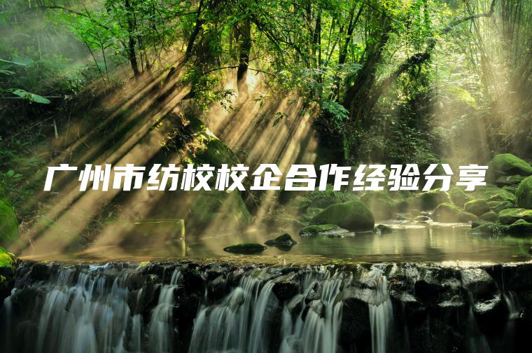 廣州市紡校校企合作經(jīng)驗分享