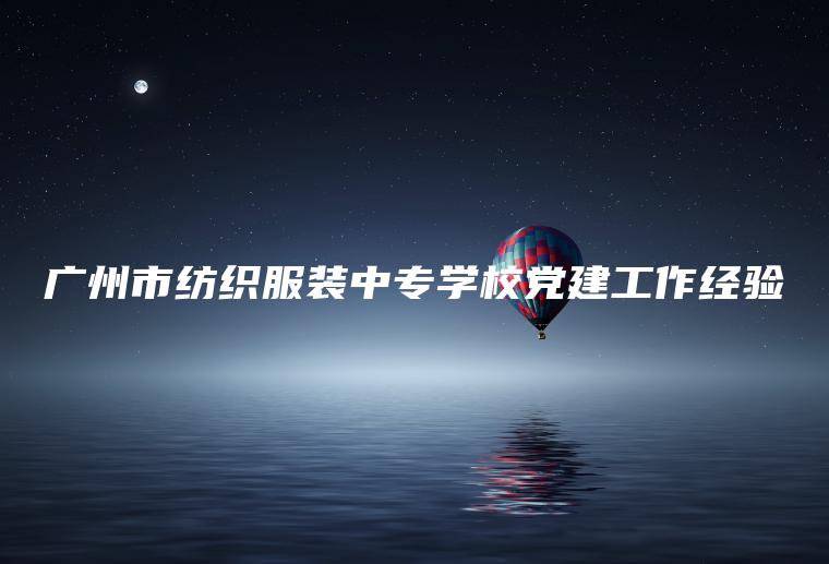 廣州市紡織服裝中專(zhuān)學(xué)校黨建工作經(jīng)驗