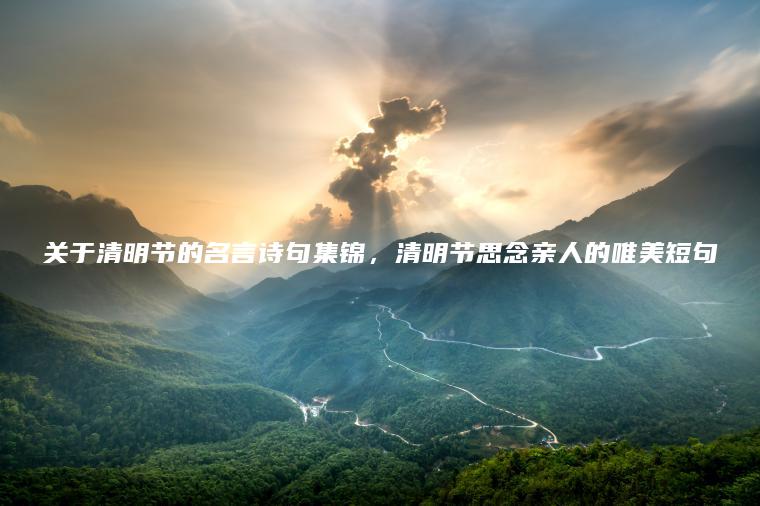 關(guān)于清明節的名言詩(shī)句集錦，清明節思念親人的唯美短句