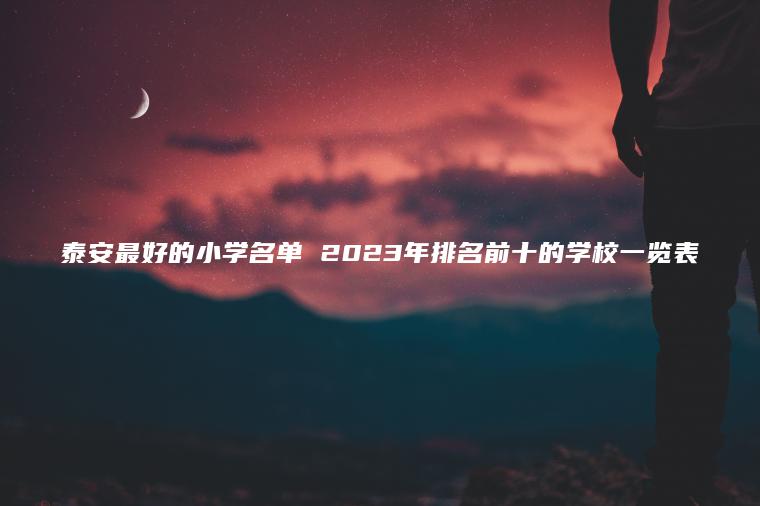 泰安最好的小學(xué)名單 2023年排名前十的學(xué)校一覽表