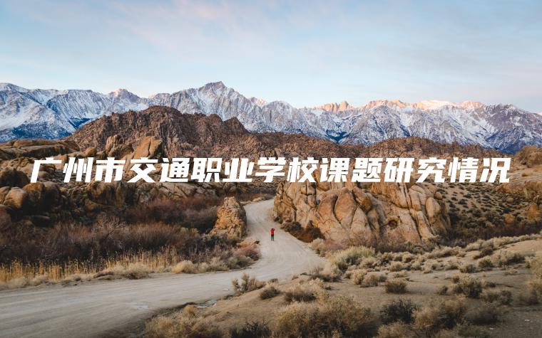 廣州市交通職業(yè)學(xué)校課題研究情況