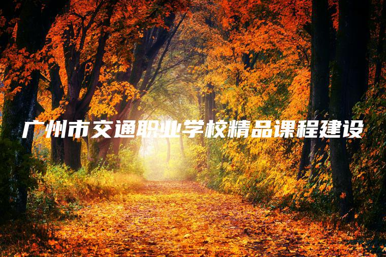 廣州市交通職業(yè)學(xué)校精品課程建設