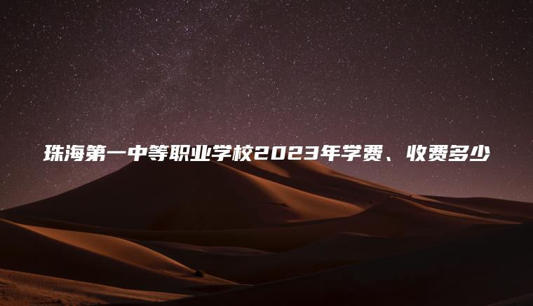 珠海第一中等職業(yè)學(xué)校2023年學(xué)費、收費多少