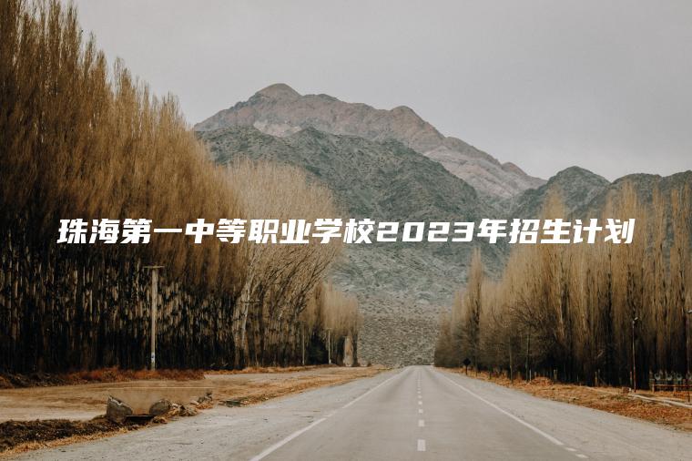 珠海第一中等職業(yè)學(xué)校2023年招生計劃