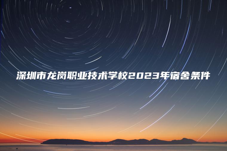 深圳市龍崗職業(yè)技術(shù)學(xué)校2023年宿舍條件