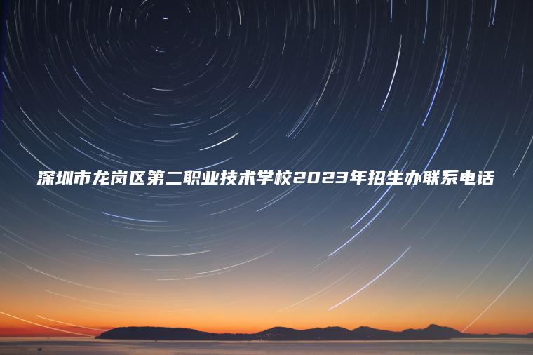深圳市龍崗區第二職業(yè)技術(shù)學(xué)校2023年招生辦聯(lián)系電話(huà)