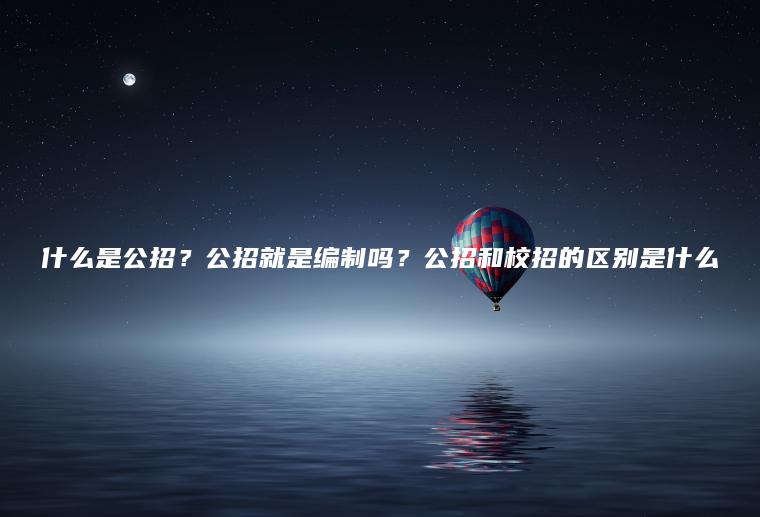 什么是公招？公招就是編制嗎？公招和校招的區別是什么
