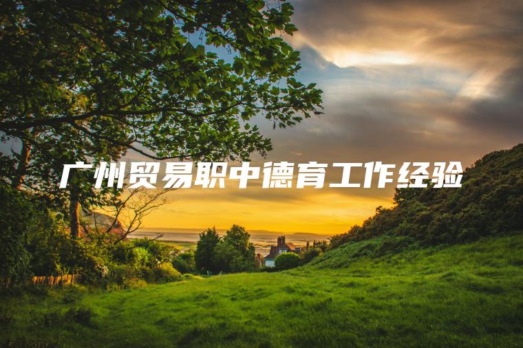 廣州貿易職中德育工作經(jīng)驗