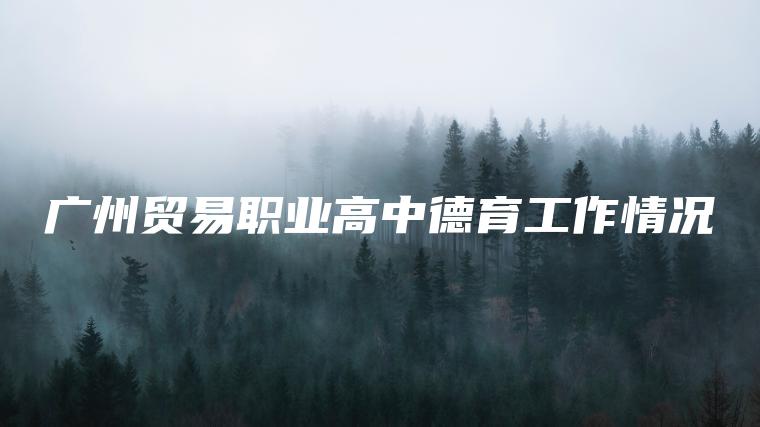 廣州貿易職業(yè)高中德育工作情況