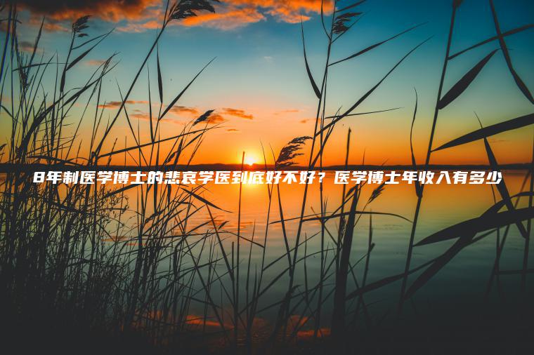 8年制醫學(xué)博士的悲哀學(xué)醫到底好不好？醫學(xué)博士年收入有多少