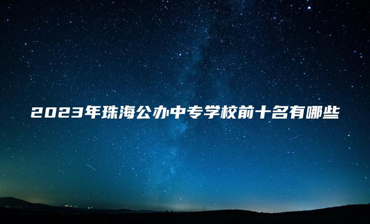 2023年珠海公辦中專(zhuān)學(xué)校前十名有哪些