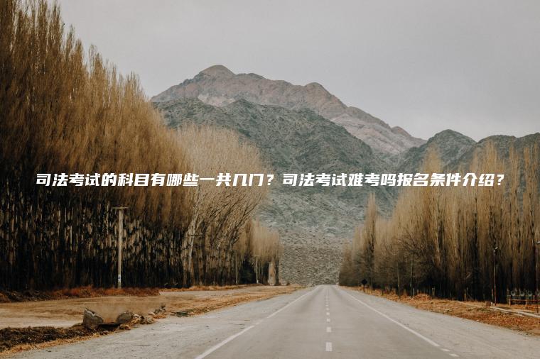 司法考試的科目有哪些一共幾門(mén)？司法考試難考嗎報名條件介紹？