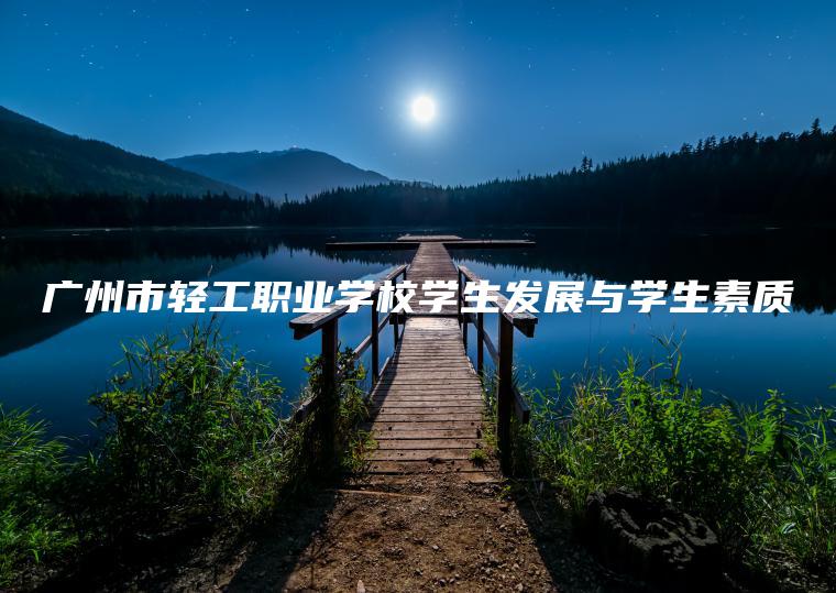 廣州市輕工職業(yè)學(xué)校學(xué)生發(fā)展與學(xué)生素質(zhì)