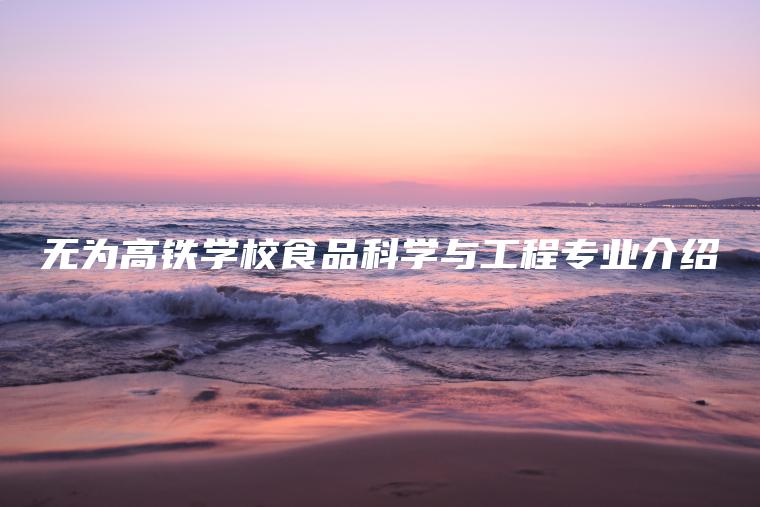 無(wú)為高鐵學(xué)校食品科學(xué)與工程專(zhuān)業(yè)介紹