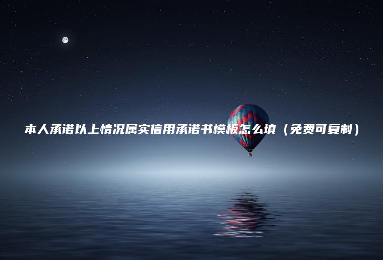 本人承諾以上情況屬實(shí)信用承諾書(shū)模板怎么填（免費可復制）