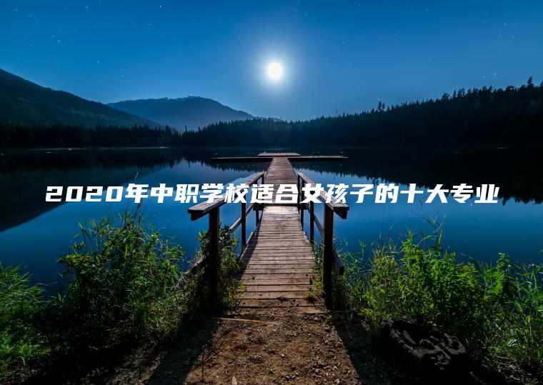 2020年中職學(xué)校適合女孩子的十大專(zhuān)業(yè)