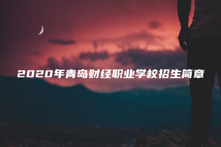 2020年青島財經(jīng)職業(yè)學(xué)校招生簡(jiǎn)章