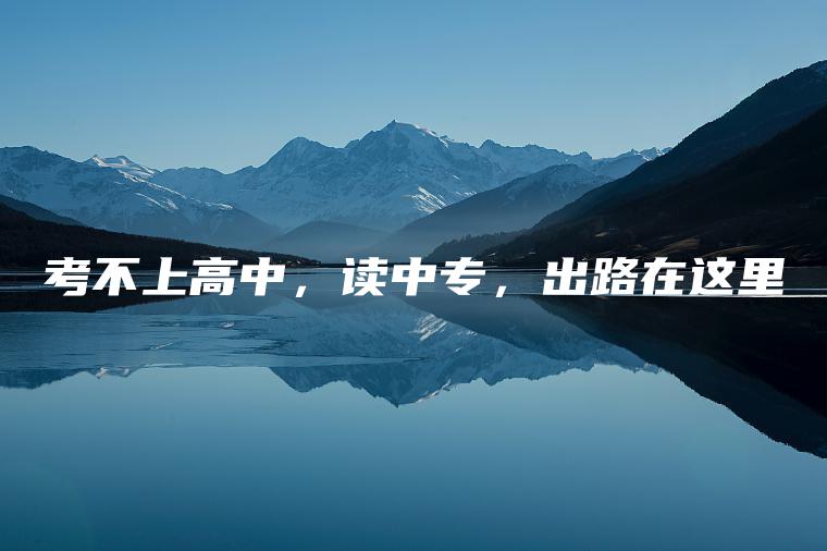考不上高中，讀中專(zhuān)，出路在這里