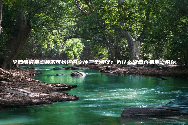 學(xué)霸情侶早戀并不可怕但需守住三個(gè)底線(xiàn)？為什么學(xué)霸容易早戀揭秘