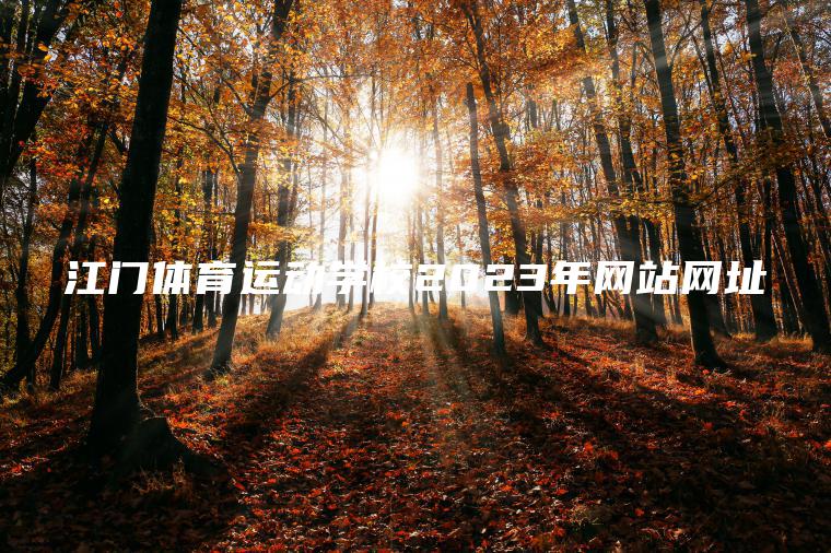 江門(mén)體育運動(dòng)學(xué)校2023年網(wǎng)站網(wǎng)址