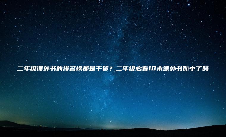 二年級課外書(shū)的排名榜都是干貨？二年級必看10本課外書(shū)你中了嗎