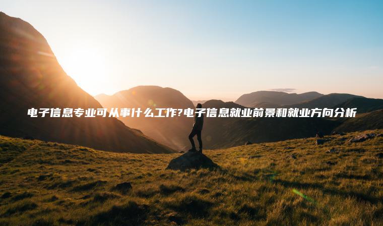 電子信息專(zhuān)業(yè)可從事什么工作?電子信息就業(yè)前景和就業(yè)方向分析