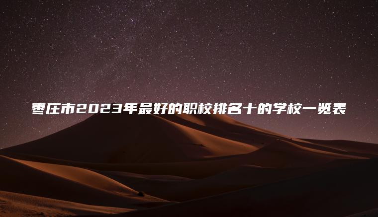 棗莊市2023年最好的職校排名十的學(xué)校一覽表