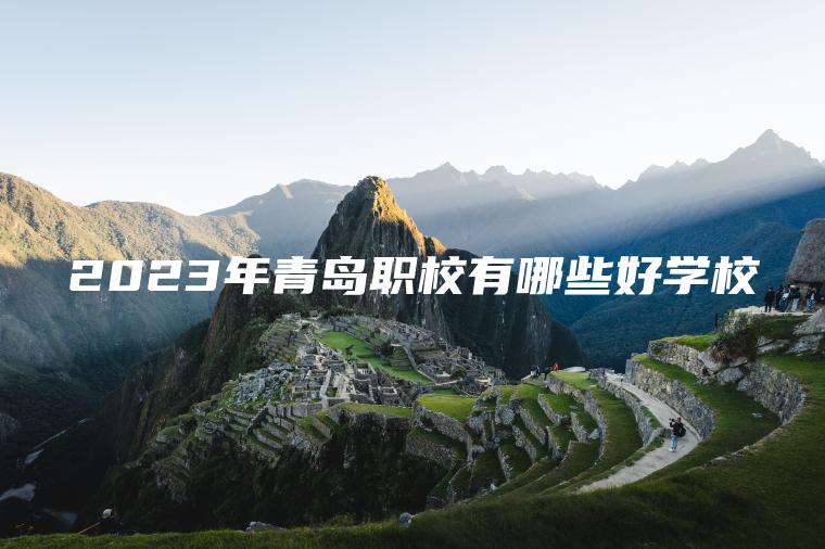 2023年青島職校有哪些好學(xué)校