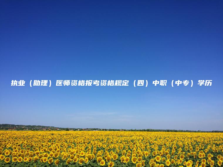 執業(yè)（助理）醫師資格報考資格規定（四）中職（中專(zhuān)）學(xué)歷