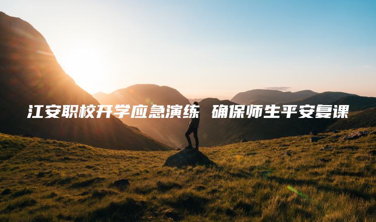 江安職校開(kāi)學(xué)應急演練 確保師生平安復課