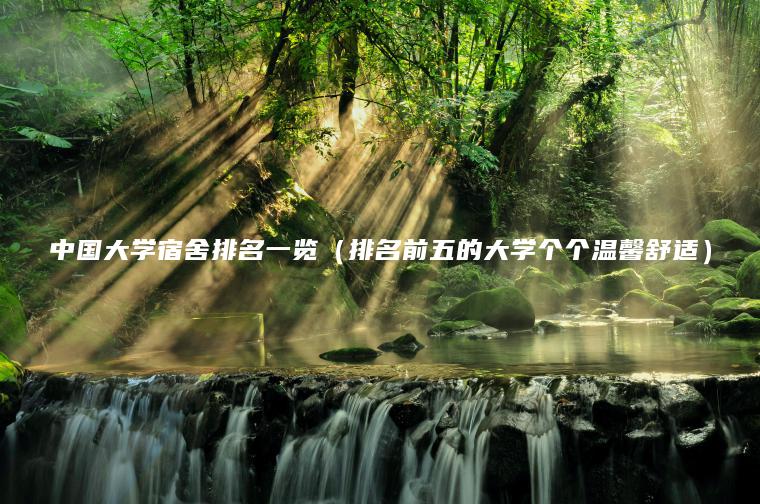 中國大學(xué)宿舍排名一覽（排名前五的大學(xué)個(gè)個(gè)溫馨舒適）