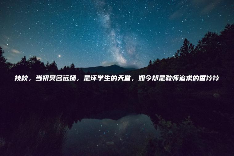 技校，當初臭名遠揚，是壞學(xué)生的天堂，如今卻是教師追求的香餑餑