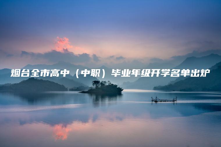 煙臺全市高中（中職）畢業(yè)年級開(kāi)學(xué)名單出爐
