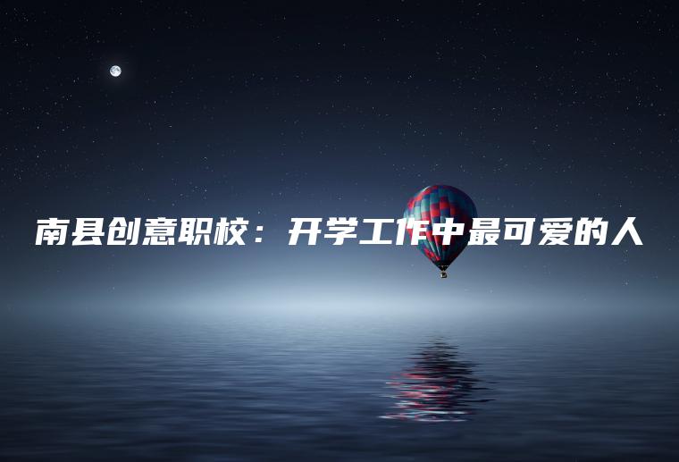 南縣創(chuàng  )意職校：開(kāi)學(xué)工作中最可愛(ài)的人