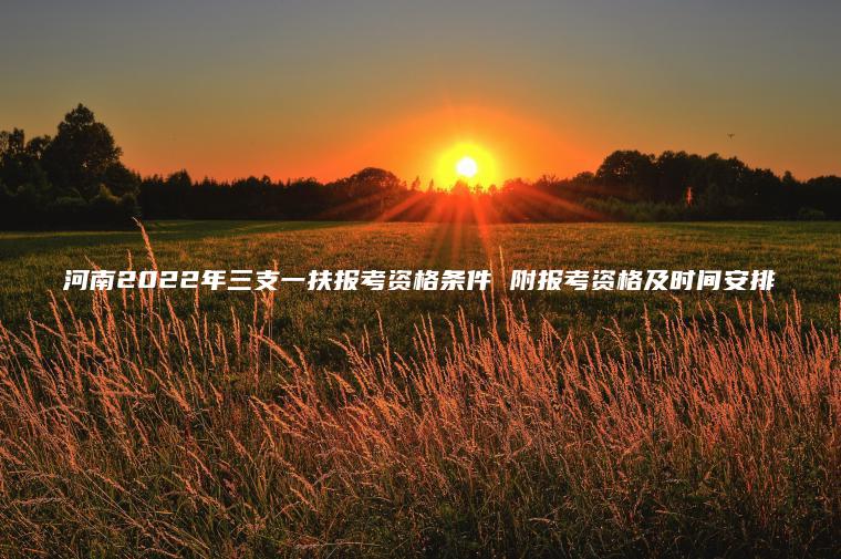 河南2022年三支一扶報考資格條件 附報考資格及時(shí)間安排