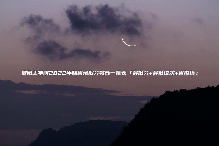 安陽(yáng)工學(xué)院2022年各省錄取分數線(xiàn)一覽表「最低分+最低位次+省控線(xiàn)」