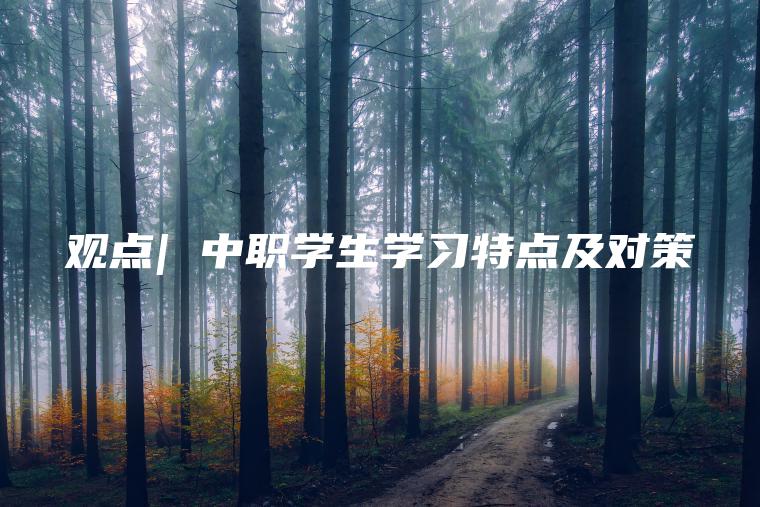 觀(guān)點(diǎn)| 中職學(xué)生學(xué)習特點(diǎn)及對策