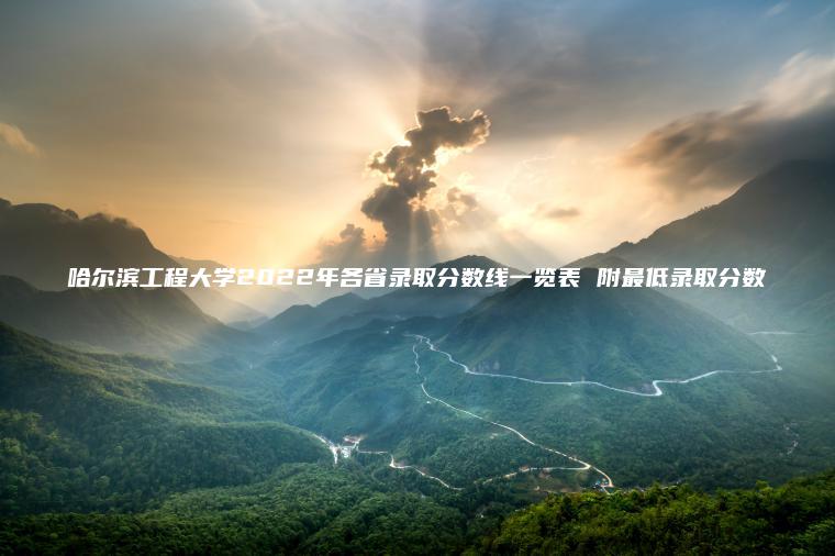 哈爾濱工程大學(xué)2022年各省錄取分數線(xiàn)一覽表 附最低錄取分數