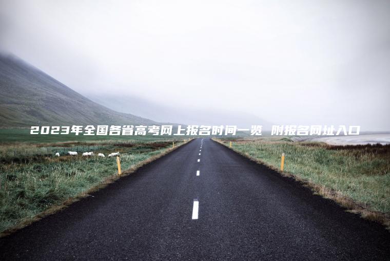 2023年全國各省高考網(wǎng)上報名時(shí)間一覽 附報名網(wǎng)址入口