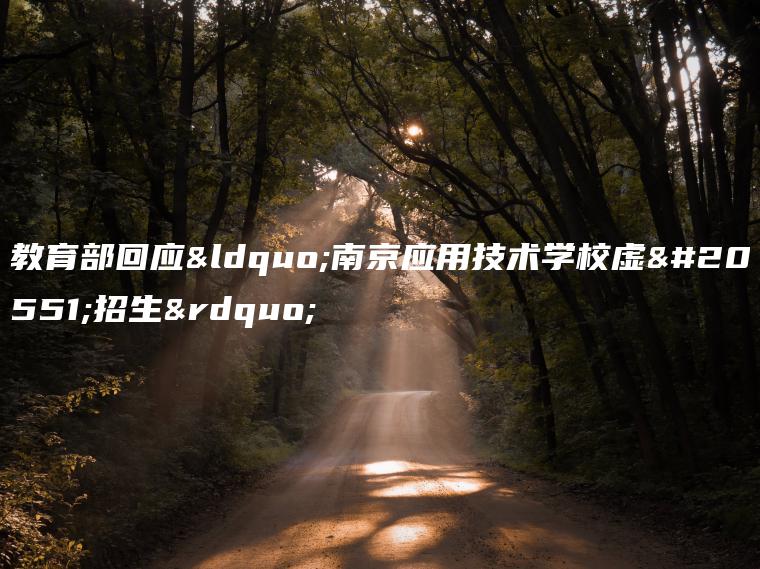 教育部回應“南京應用技術(shù)學(xué)校虛假招生”